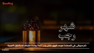 كم سيبقى في السماء؟ موعد ظهور هلال رجب 1447 ومدة مشاهدته بالدول العربية